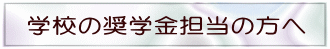 学校の奨学金担当の方へ