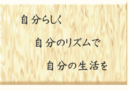 自分らしく 　自分のリズムで 　　自分の生活を 