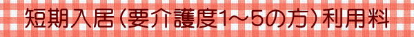 短期入居（要介護度１～５の方）利用料